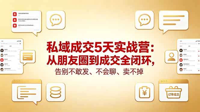 私域成交5天实战营：从朋友圈到成交全闭环，告别不敢发、不会聊、卖不掉-独家科技资源网