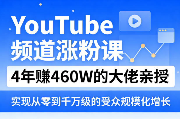 YouTube频道涨粉课，4年賺460W的大佬亲授，实现从零到千万级的受众规模化增长-独家科技资源网
