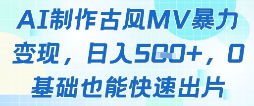 AI制作古风MV暴力变现，日入几张，0基础也能快速出片-独家科技资源网