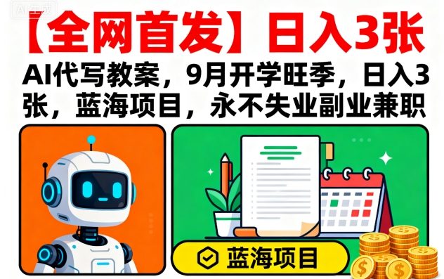 【全网首发】AI代写教案，9月开学旺季，日入3张，蓝海项目，永不失业副业兼职-独家科技资源网