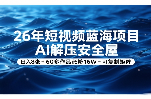 26年短视频蓝海项目，AI解压安全屋，日入8张+60多作品涨粉16W+可复制矩阵-独家科技资源网