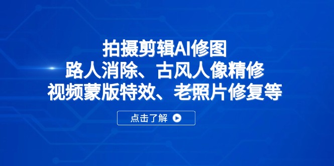 拍摄剪辑AI修图：路人消除、古风人像精修、视频蒙版特效、老照片修复等-独家科技资源网