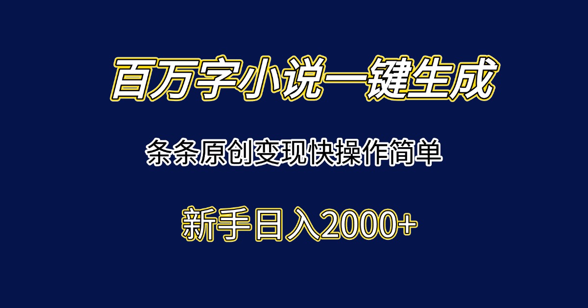 百万字小说一键生成，条条原创变现快操作简单新手日入2000+-独家科技资源网