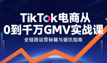 TikTok电商从0到千万GMV实战课，从0到1拆解实战秘籍(更新)-独家科技资源网