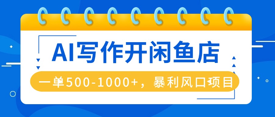 AI写作开闲鱼店，一单500-1000+，暴利风口项目，永不失业副业兼职-独家科技资源网