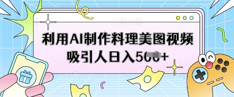 利用AI制作料理美图视频吸引人日入5张-独家科技资源网