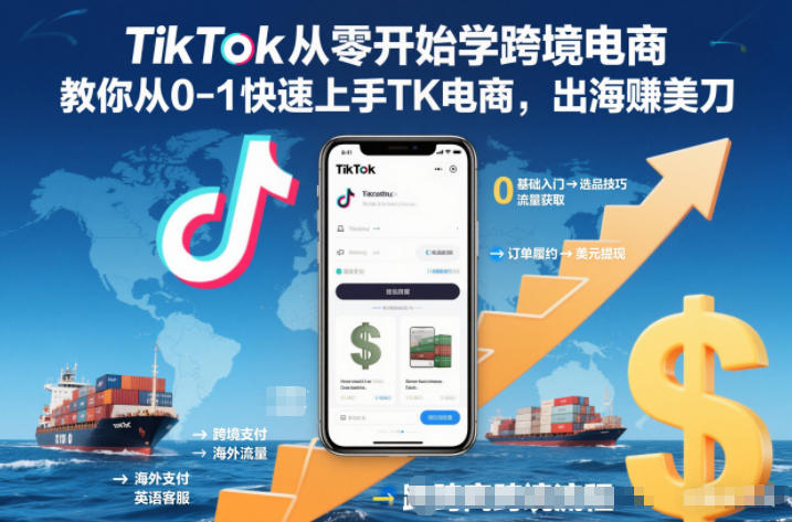 TikTok从零开始学跨境电商,教你从0-1快速上手TK电商,出海賺美刀-独家科技资源网