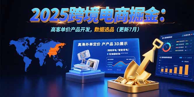 2025跨境电商掘金：蓝海市场定位，高客单价产品开发，数据选品(更新7月-独家科技资源网