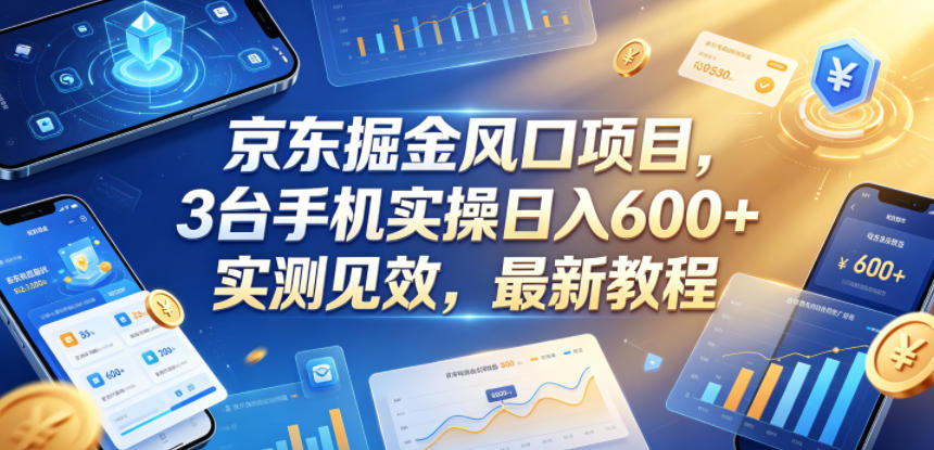 京东掘金风口项目,3台手机实操日入600+,实测见效,最新教程【揭秘】-独家科技资源网