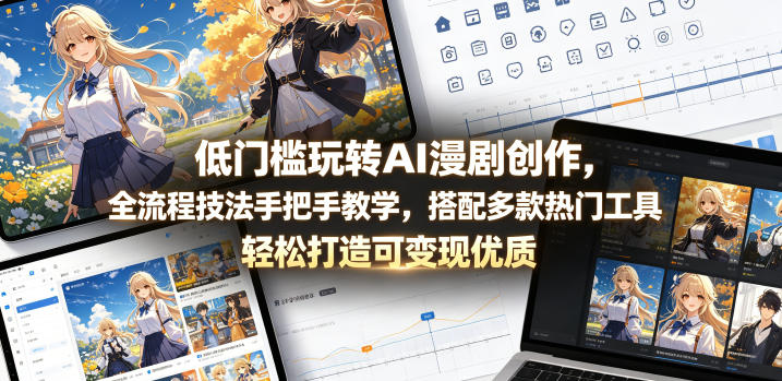 低门槛玩转AI漫剧创作,全流程技法手把手教学,搭配多款热门工具,轻松打造可变现优质作品-独家科技资源网