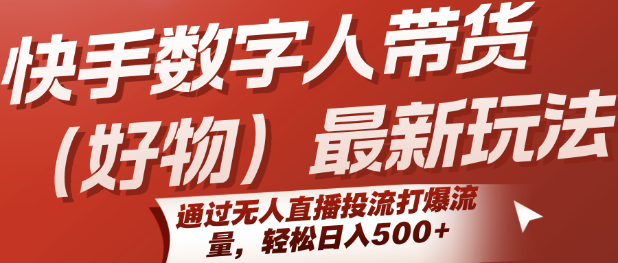 快手数字人带货(好物)最新玩法，通过无人直播投流打爆流量，轻松日入500+-独家科技资源网