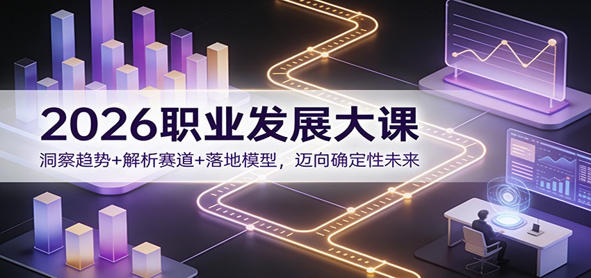 2026职业发展大课：洞察趋势+解析赛道+落地模型，迈向确定性未来-独家科技资源网
