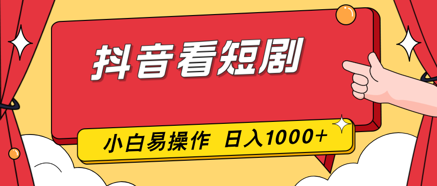 抖音看短剧，一部手机，零投入，小白轻松上手，简单易操作，一天1000+-独家科技资源网