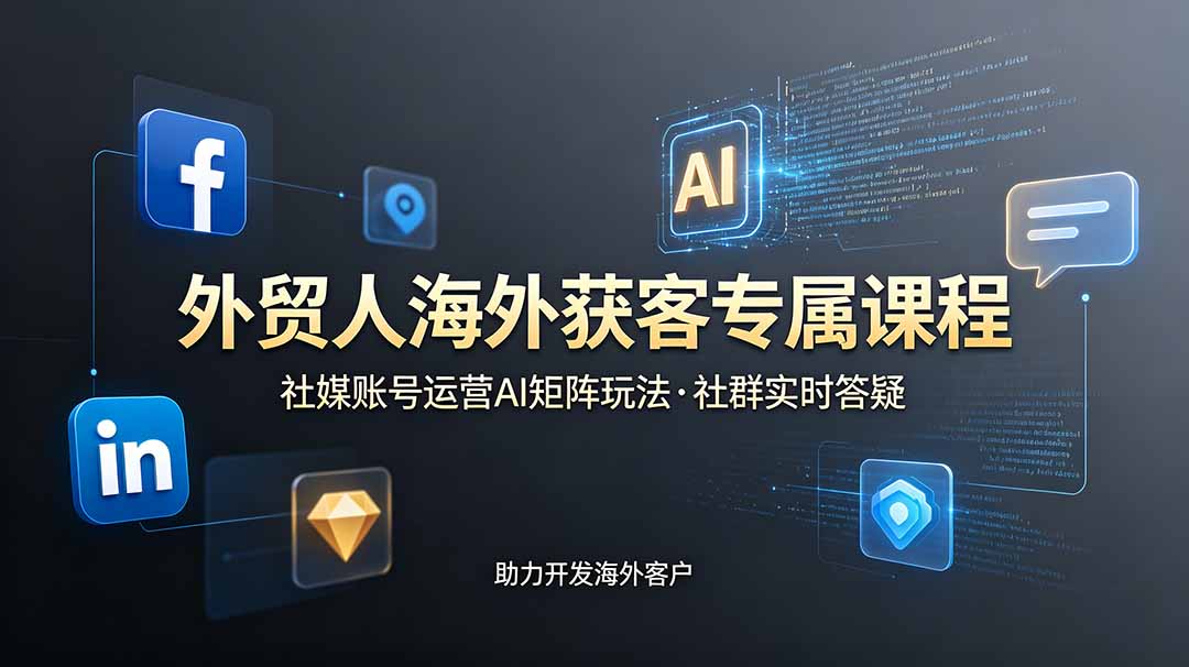 外贸人海外获客专属课程-更新6月，讲解社媒账号运营AI矩阵玩法，社群实时答疑助力开发海外客户-独家科技资源网