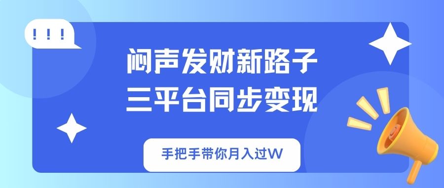 闷声发财新路子！三平台同步变现，手把手带你月入过W-独家科技资源网