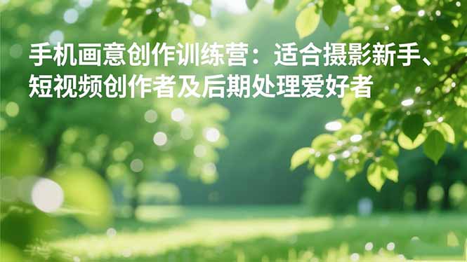 手机摄影之画意创作训练营:适合摄影新手、短视频创作者及后期处理爱好者-独家科技资源网