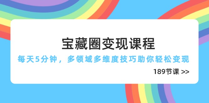 宝藏圈变现课程，每天5分钟，多领域多维度技巧助你轻松变现(189节-独家科技资源网