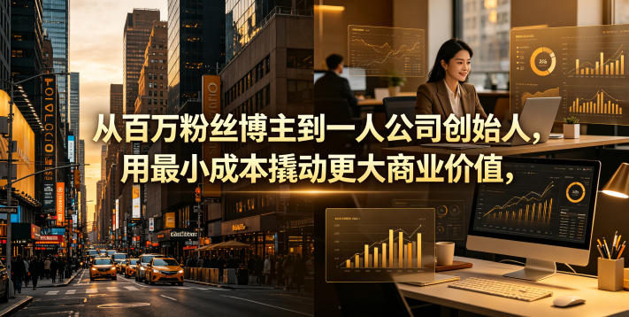 从百万粉丝博主到一人公司创始人，用最小成本撬动更大商业价值-独家科技资源网