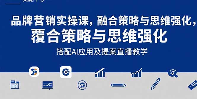 2025品牌营销实战课：覆盖文案设计写方案，搭配AI应用及提案直播教学-独家科技资源网