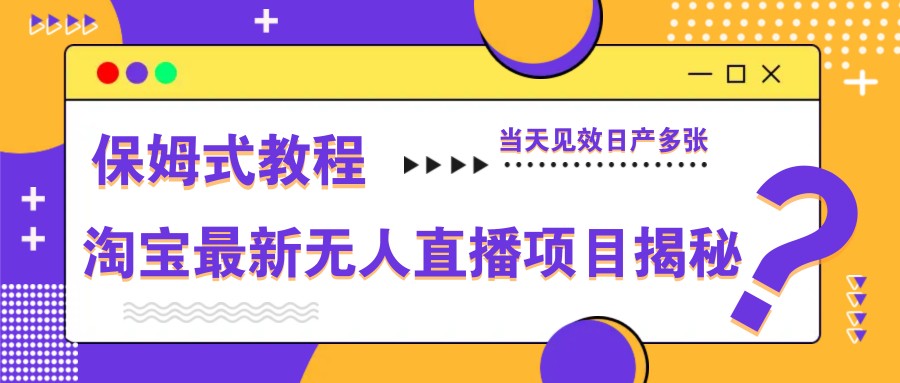 淘宝最新无人直播项目揭秘，保姆式教程，当天见效日产多张-独家科技资源网