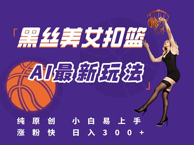 最新AI生成美女扣篮视频，纯原创，小白轻松上手掌握流量秘籍，日入300+-独家科技资源网