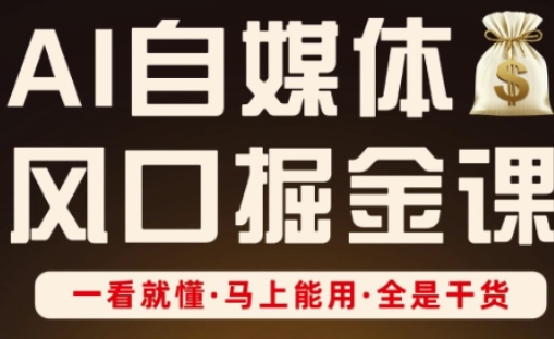 AI自媒体风口掘金课，一看就懂·马上能用·全是干货-独家科技资源网