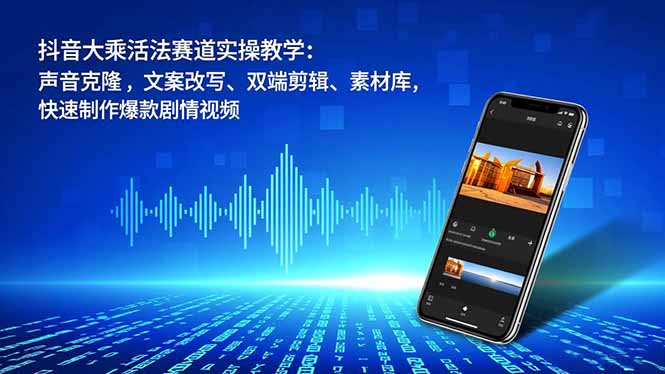 抖音大乘活法赛道实操教学:声音克隆,文案改写、双端剪辑、素材库,快速制作爆款剧情视频-独家科技资源网