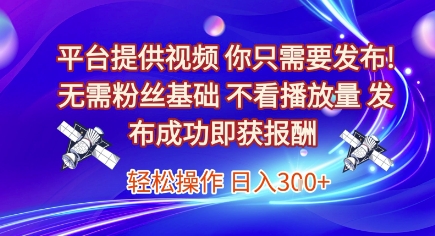 平台提供视频，你只需要发布， 无需粉丝基础，不看播放量，发布成功即获报酬，日入3张【揭秘】-独家科技资源网