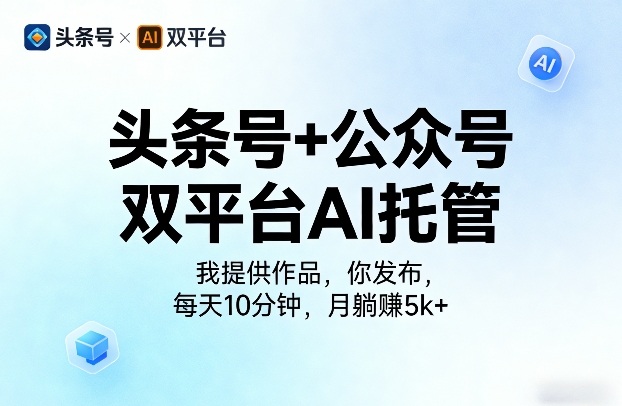 头条号+公众号双平台AI托管，我提供作品，你发布，每天10分钟，月躺賺5k+【揭秘】-独家科技资源网