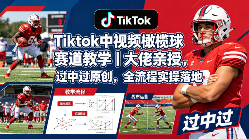 Tiktok中视频橄榄球赛道教学｜大佬亲授，过中过原创，全流程实操落地-独家科技资源网