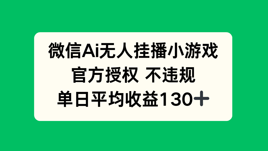 微信AI无人挂播小游戏，官方授权 不违规，单日收益130+-独家科技资源网