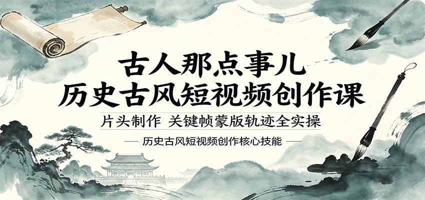 古人那点事儿历史古风短视频创作课，片头制作，关键帧蒙版轨迹全实操-独家科技资源网