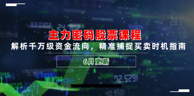 主力密码股票课程，解析千万级资金流向，精准捕捉买卖时机指南(6月更新-独家科技资源网
