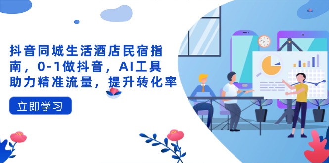 抖音同城生活酒店民宿指南，0-1做抖音，AI工具助力精准流量，提升转化率-独家科技资源网