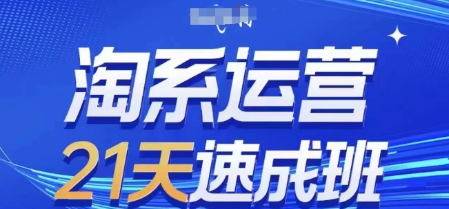 淘系运营21天速成班(更新25年4月)，0基础轻松搞定淘系运营，不做假把式-独家科技资源网