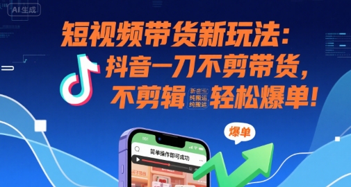 短视频带货新玩法：抖音一刀不剪带货，不剪辑，纯搬运，新手也能轻松爆单!-独家科技资源网