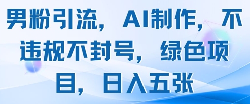 男粉引流，AI制作，不违规不封号，绿色项目，日入五张-独家科技资源网