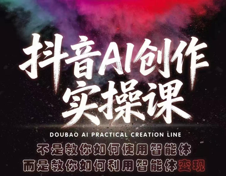 抖音AI创作实操课,不是教你如何使用智能体而是教你如何利用智能体变现(更新5月)-独家科技资源网