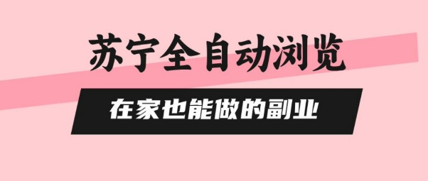 苏宁全自动浏览，在家也能做的副业，无需人工，0风控，单机日入5张+，直接矩阵开干【揭秘】-独家科技资源网