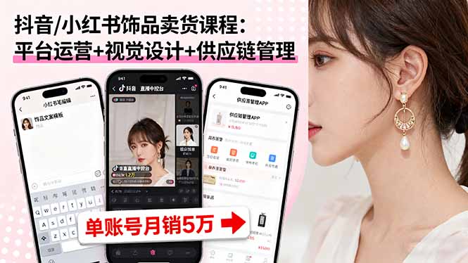 抖音/小红书饰品卖货课程：平台运营+视觉设计+供应链管理，单账号月销5万-独家科技资源网
