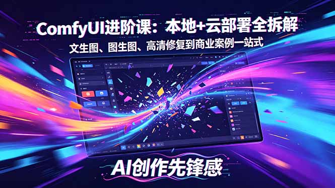 SD-ComfyUI进阶课：本地+云部署全拆解，文生图、图生图、高清修复到商业案例一站式-独家科技资源网