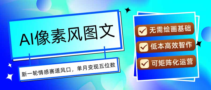 AI像素风图文超详细实操全过程，每天一小时轻松易上手，单月变现五位数-独家科技资源网
