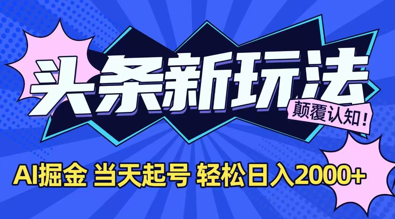 今日头条最新掘金玩法，AI辅助，当天起号，第二天见收益，轻松日入2000+-独家科技资源网