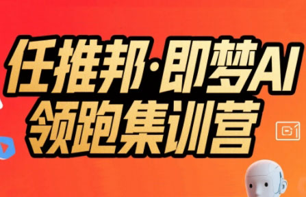 任推邦·即梦AI领跑集训营-独家科技资源网