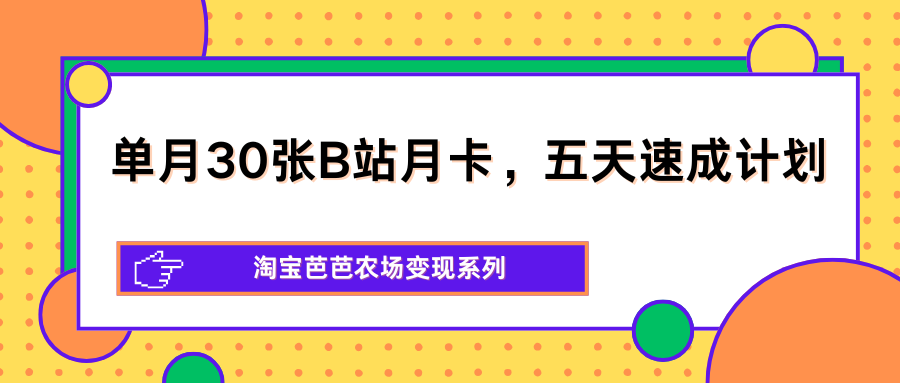 单月30张B站月卡，五天速成计划，淘宝芭芭农场变现系列-独家科技资源网