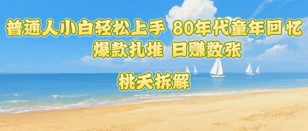 普通人小白轻松上手 80年代童年回忆杀，爆款扎堆，日入数张-独家科技资源网