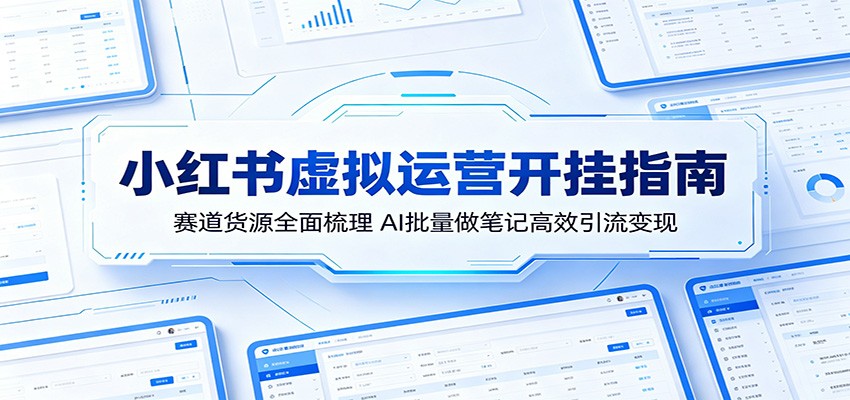 小红书虚拟运营开挂指南:赛道货源全面梳理,AI批量做笔记高效引流变现-独家科技资源网