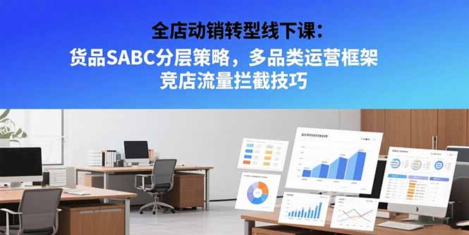 全店动销转型线下课：货品SABC分层策略，多品类运营框架 竞店流量拦截技巧-独家科技资源网