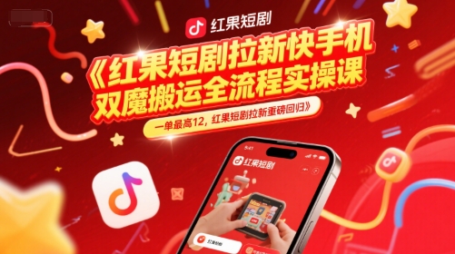 红果短剧拉新快手手机双魔法搬运全流程实操课，一单最高12，红果短剧拉新重磅回归-独家科技资源网