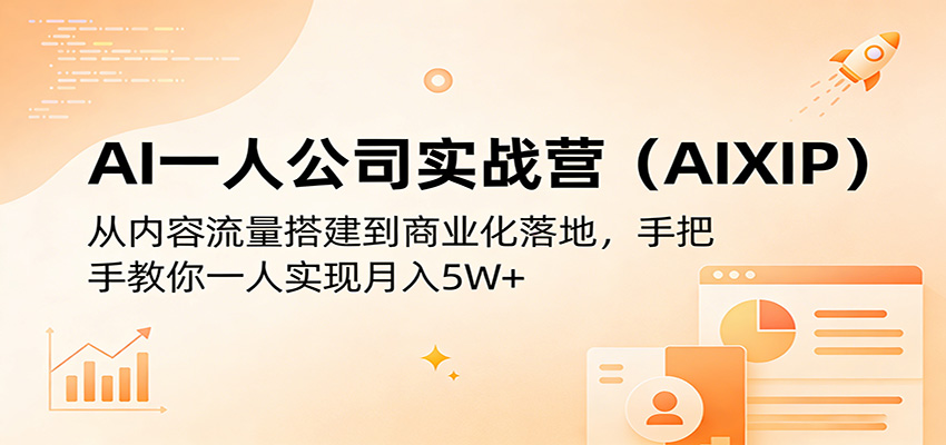 AI一人公司实战营(AIXIP)：从内容流量搭建到商业化落地，手把手教你一人实现月入5W+-独家科技资源网